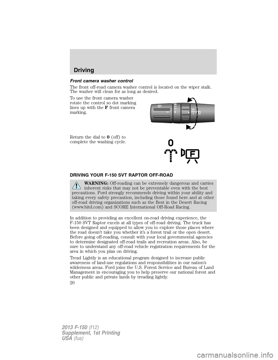 FORD F150 2013 12.G Raptor Supplement Manual Front camera washer control
The front off-road camera washer control is located on the wiper stalk.
The washer will clean for as long as desired.
To use the front camera washer
rotate the control so d FORD F150 2013 12.G Raptor Supplement Manual Front camera washer control
The front off-road camera washer control is located on the wiper stalk.
The washer will clean for as long as desired.
To use the front camera washer
rotate the control so d