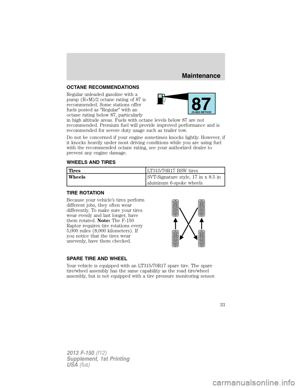 FORD F150 2013 12.G Raptor Supplement Manual OCTANE RECOMMENDATIONS
Regular unleaded gasoline with a
pump (R+M)/2 octane rating of 87 is
recommended. Some stations offer
fuels posted asRegularwith an
octane rating below 87, particularly
in hig