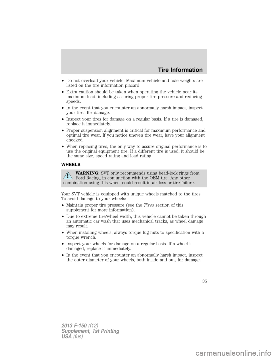 FORD F150 2013 12.G Raptor Supplement Manual •Do not overload your vehicle. Maximum vehicle and axle weights are
listed on the tire information placard.
•Extra caution should be taken when operating the vehicle near its
maximum load, includi