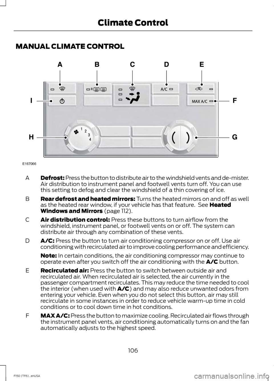 FORD F150 2014 12.G Owners Manual MANUAL CLIMATE CONTROL
Defrost: Press the button to distribute air to the windshield vents and de-mister.
Air distribution to instrument panel and footwell vents turn off. You can use
this setting to 