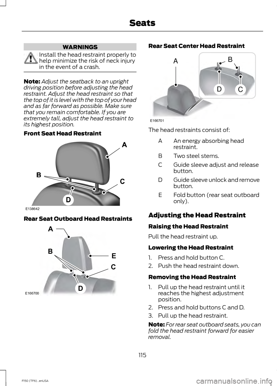 FORD F150 2014 12.G Owners Manual WARNINGS
Install the head restraint properly to
help minimize the risk of neck injury
in the event of a crash.
Note:
Adjust the seatback to an upright
driving position before adjusting the head
restra