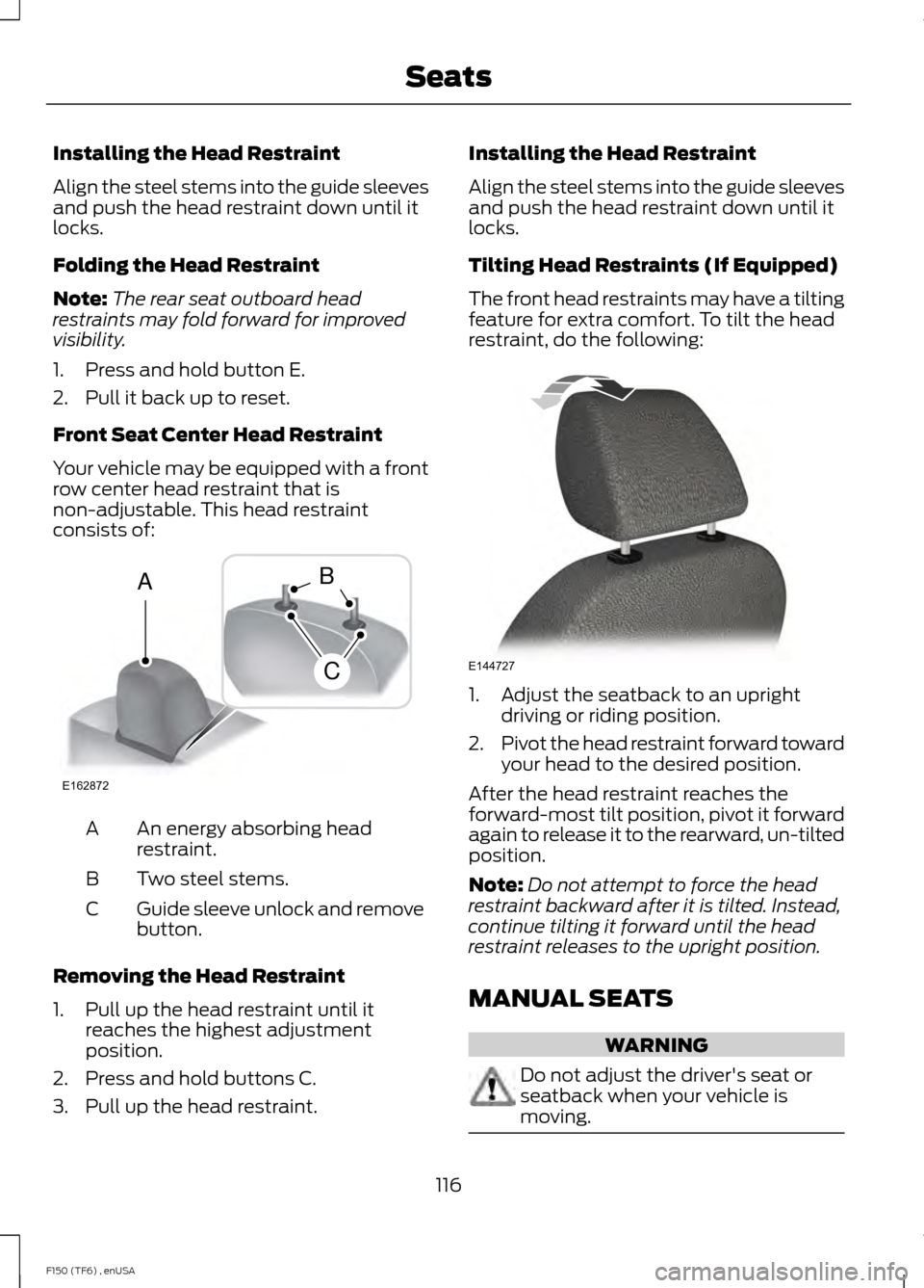 FORD F150 2014 12.G Owners Manual Installing the Head Restraint
Align the steel stems into the guide sleeves
and push the head restraint down until it
locks.
Folding the Head Restraint
Note:
The rear seat outboard head
restraints may 
