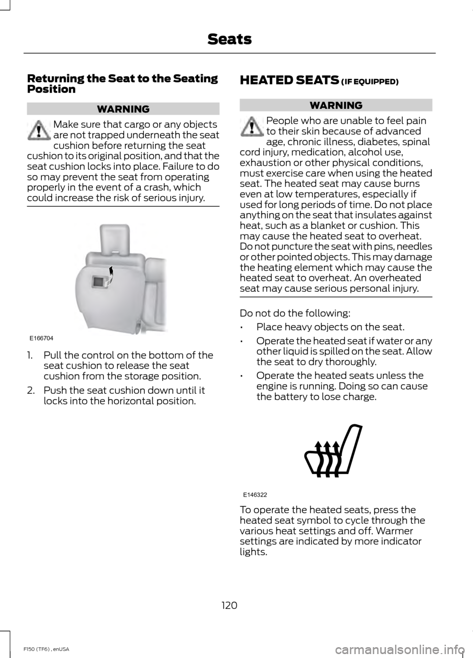 FORD F150 2014 12.G Owners Manual Returning the Seat to the Seating
Position
WARNING
Make sure that cargo or any objects
are not trapped underneath the seat
cushion before returning the seat
cushion to its original position, and that FORD F150 2014 12.G Owners Manual Returning the Seat to the Seating
Position
WARNING
Make sure that cargo or any objects
are not trapped underneath the seat
cushion before returning the seat
cushion to its original position, and that