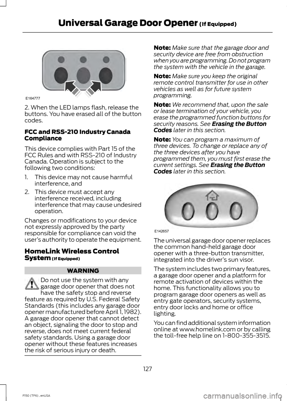FORD F150 2014 12.G Owners Manual 2. When the LED lamps flash, release the
buttons. You have erased all of the button
codes.
FCC and RSS-210 Industry Canada
Compliance
This device complies with Part 15 of the
FCC Rules and with RSS-21 FORD F150 2014 12.G Owners Manual 2. When the LED lamps flash, release the
buttons. You have erased all of the button
codes.
FCC and RSS-210 Industry Canada
Compliance
This device complies with Part 15 of the
FCC Rules and with RSS-21