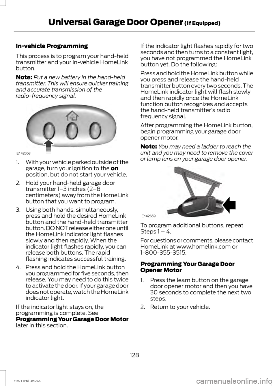 FORD F150 2014 12.G Owners Manual In-vehicle Programming
This process is to program your hand-held
transmitter and your in-vehicle HomeLink
button.
Note:
Put a new battery in the hand-held
transmitter. This will ensure quicker trainin