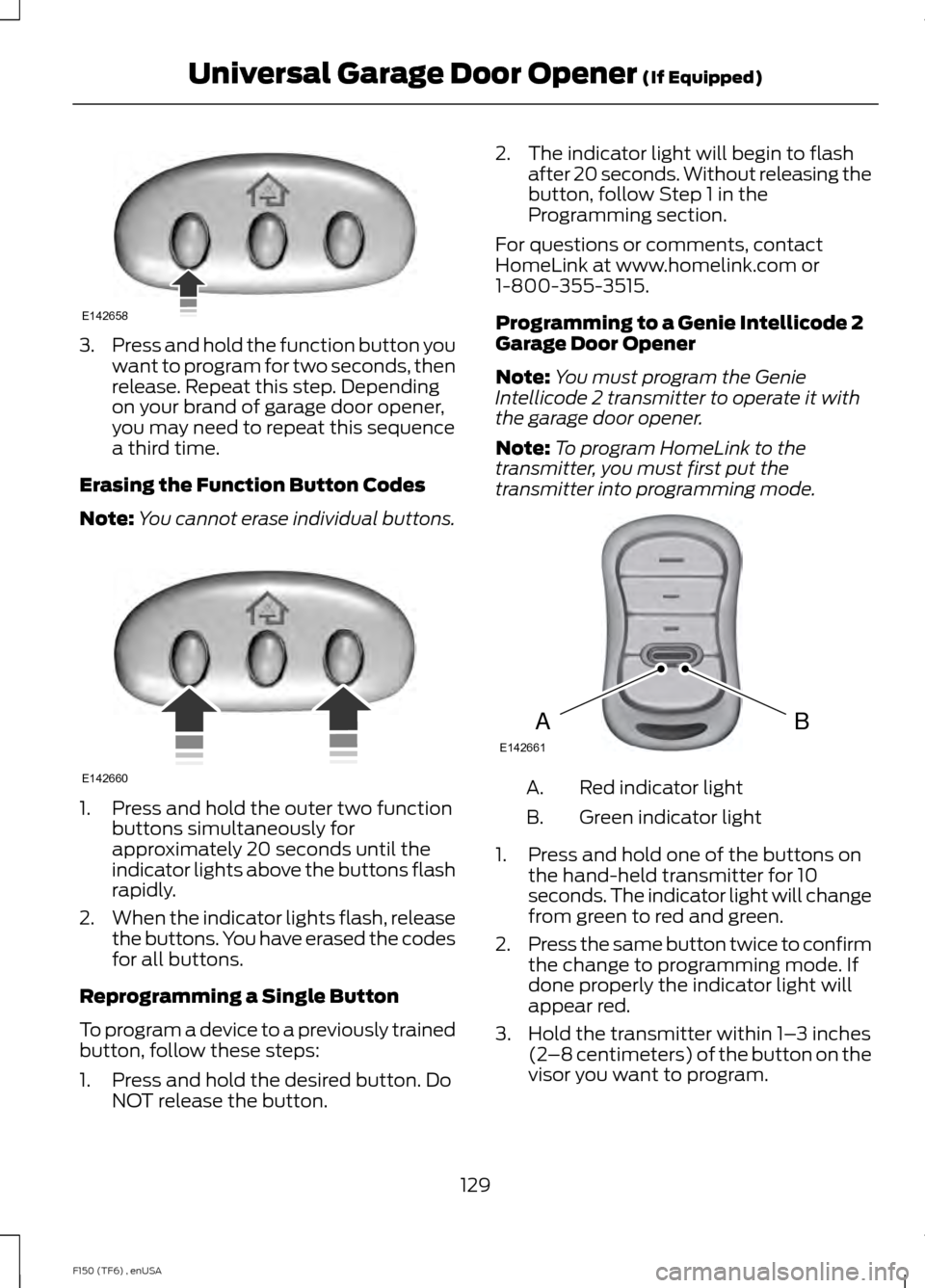 FORD F150 2014 12.G Owners Manual 3.
Press and hold the function button you
want to program for two seconds, then
release. Repeat this step. Depending
on your brand of garage door opener,
you may need to repeat this sequence
a third t