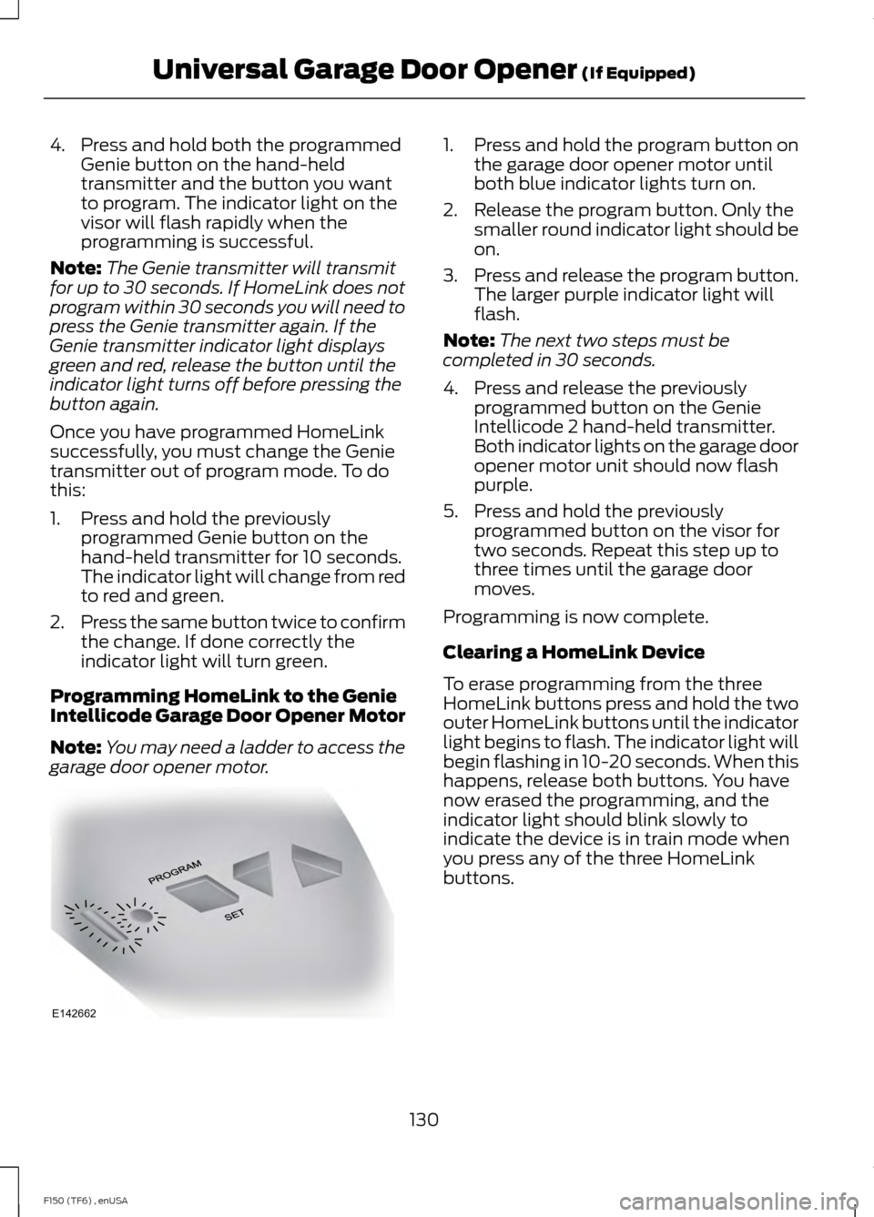 FORD F150 2014 12.G Owners Manual 4. Press and hold both the programmed
Genie button on the hand-held
transmitter and the button you want
to program. The indicator light on the
visor will flash rapidly when the
programming is successf