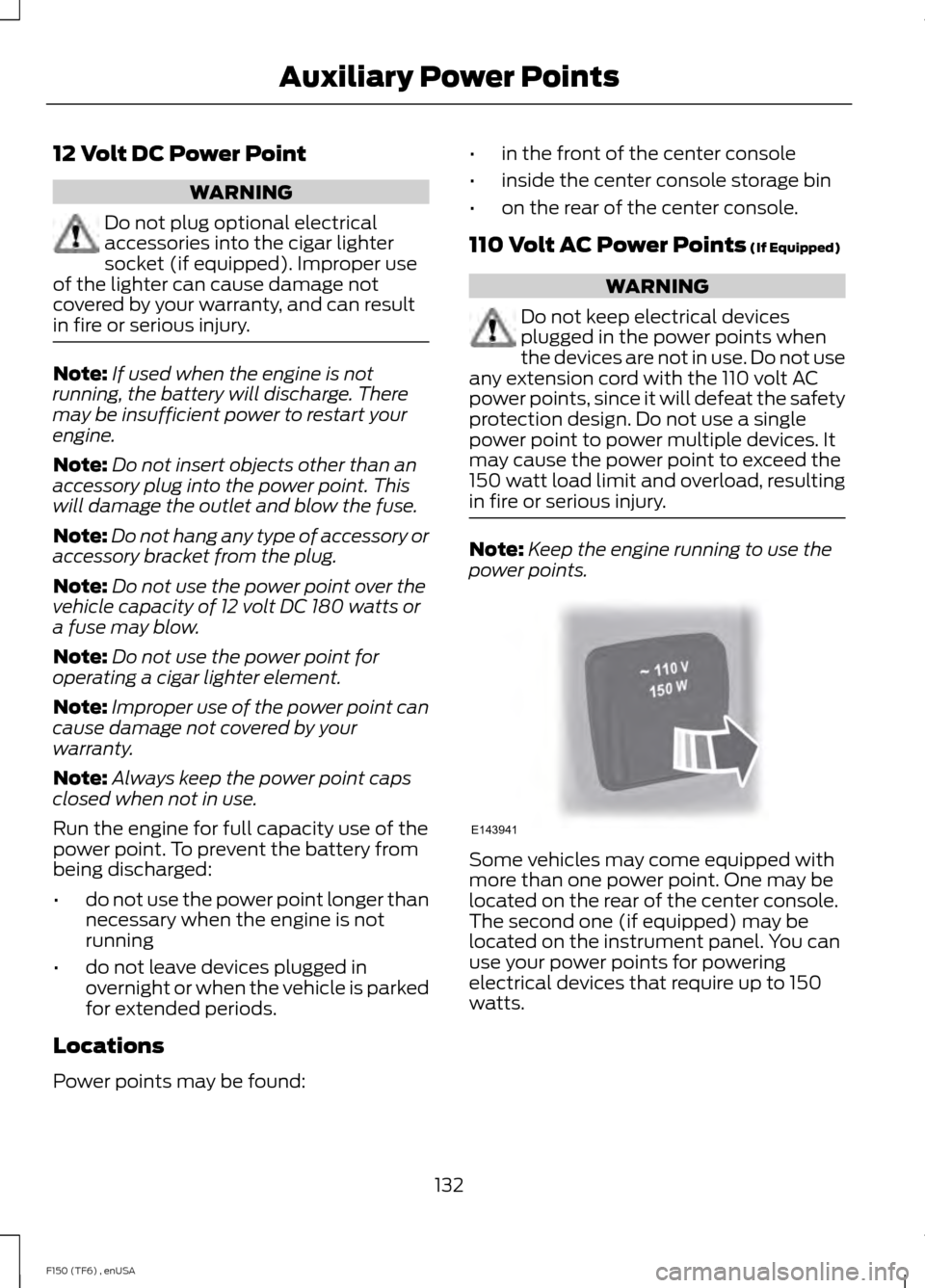 FORD F150 2014 12.G Owners Manual 12 Volt DC Power Point
WARNING
Do not plug optional electrical
accessories into the cigar lighter
socket (if equipped). Improper use
of the lighter can cause damage not
covered by your warranty, and c