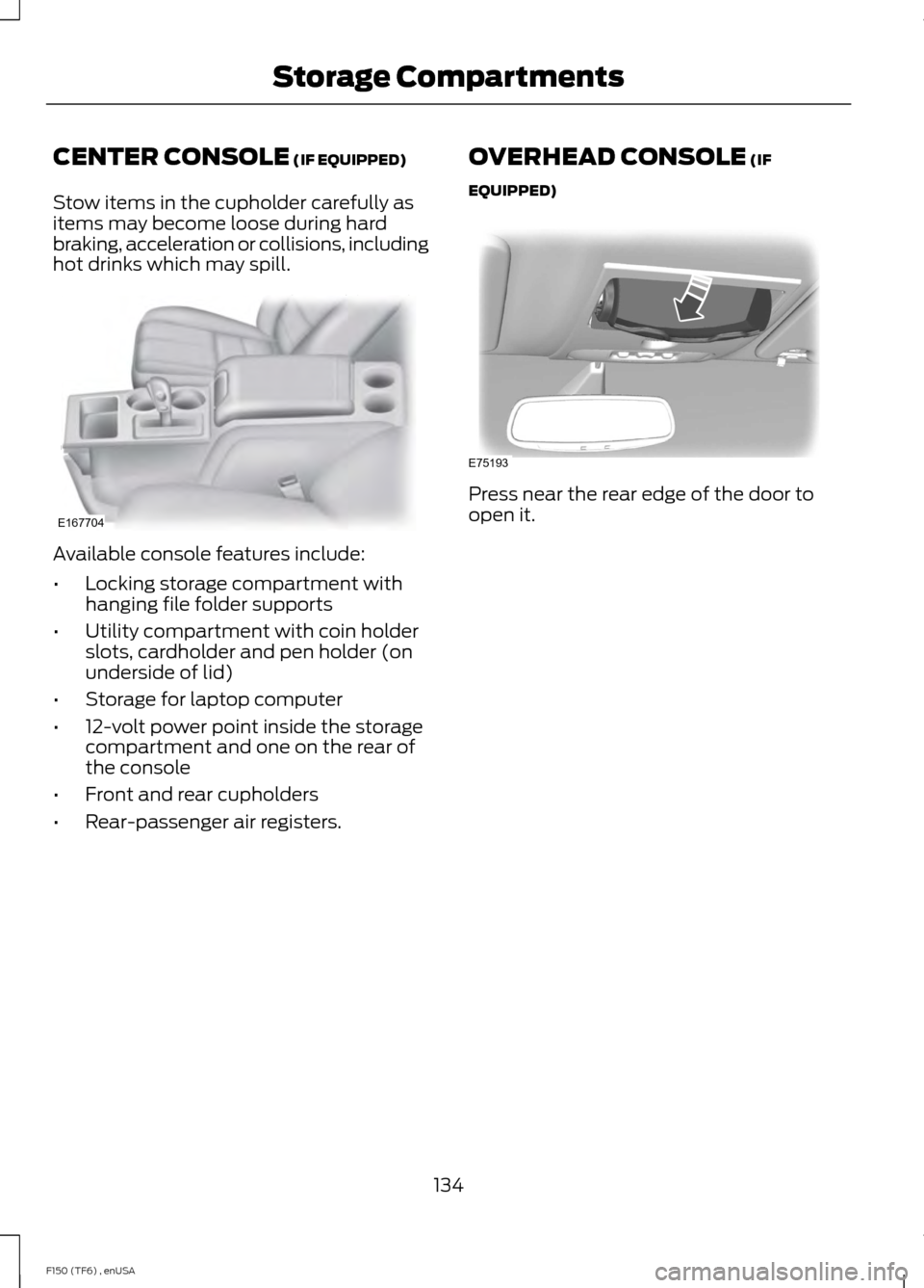 FORD F150 2014 12.G Owners Manual CENTER CONSOLE (IF EQUIPPED)
Stow items in the cupholder carefully as
items may become loose during hard
braking, acceleration or collisions, including
hot drinks which may spill. Available console fe