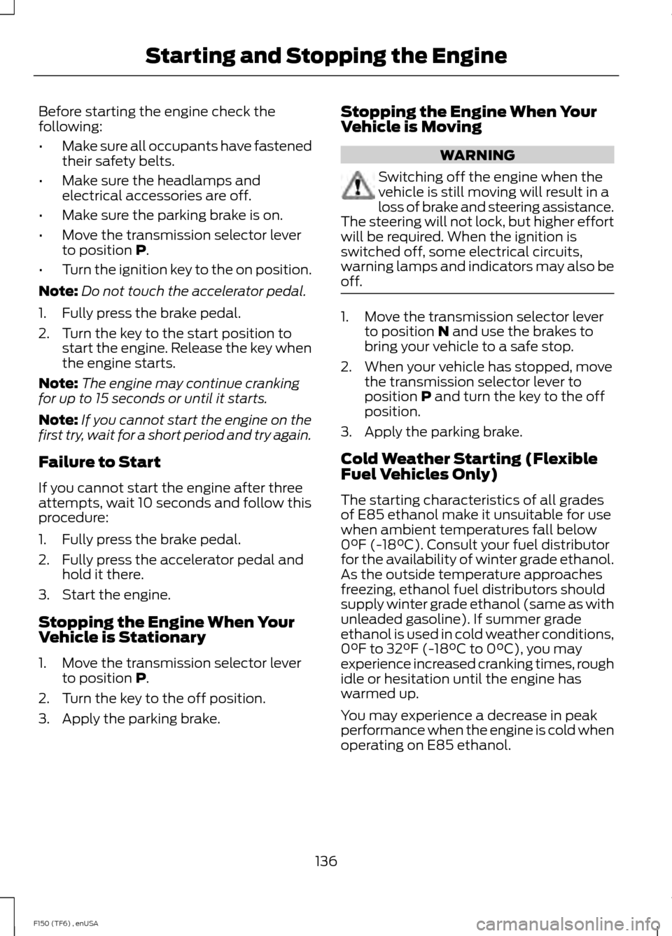 FORD F150 2014 12.G Owners Manual Before starting the engine check the
following:
•
Make sure all occupants have fastened
their safety belts.
• Make sure the headlamps and
electrical accessories are off.
• Make sure the parking 