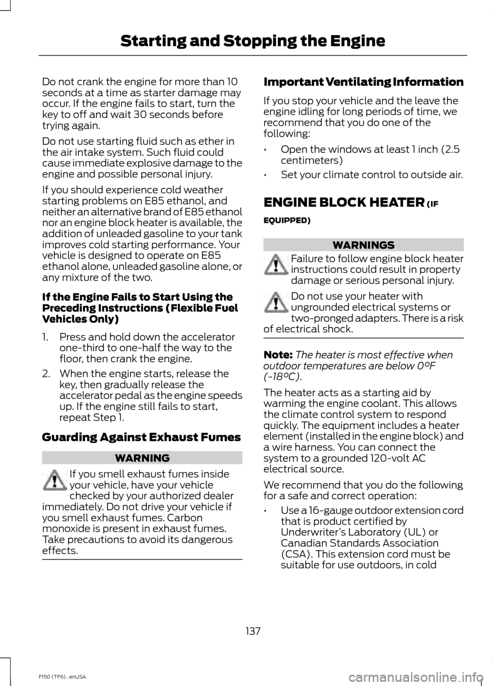 FORD F150 2014 12.G Owners Manual Do not crank the engine for more than 10
seconds at a time as starter damage may
occur. If the engine fails to start, turn the
key to off and wait 30 seconds before
trying again.
Do not use starting f FORD F150 2014 12.G Owners Manual Do not crank the engine for more than 10
seconds at a time as starter damage may
occur. If the engine fails to start, turn the
key to off and wait 30 seconds before
trying again.
Do not use starting f