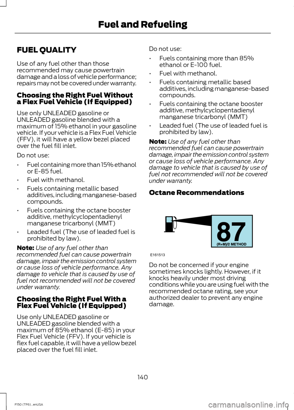FORD F150 2014 12.G Owners Manual FUEL QUALITY
Use of any fuel other than those
recommended may cause powertrain
damage and a loss of vehicle performance;
repairs may not be covered under warranty.
Choosing the Right Fuel Without
a Fl