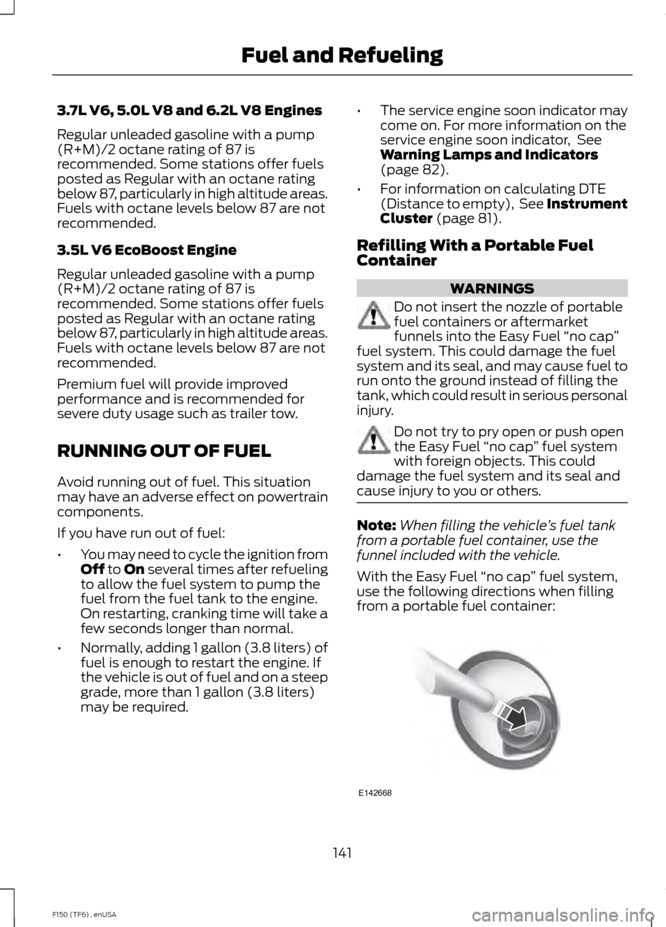 FORD F150 2014 12.G Owners Manual 3.7L V6, 5.0L V8 and 6.2L V8 Engines
Regular unleaded gasoline with a pump
(R+M)/2 octane rating of 87 is
recommended. Some stations offer fuels
posted as Regular with an octane rating
below 87, parti