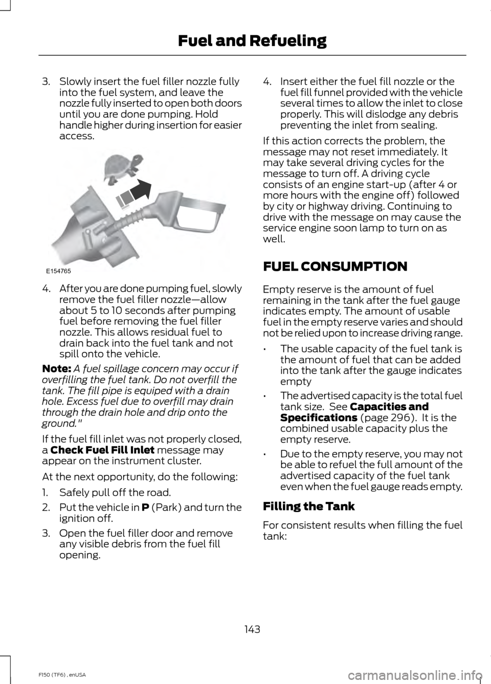 FORD F150 2014 12.G Owners Manual 3. Slowly insert the fuel filler nozzle fully
into the fuel system, and leave the
nozzle fully inserted to open both doors
until you are done pumping. Hold
handle higher during insertion for easier
ac