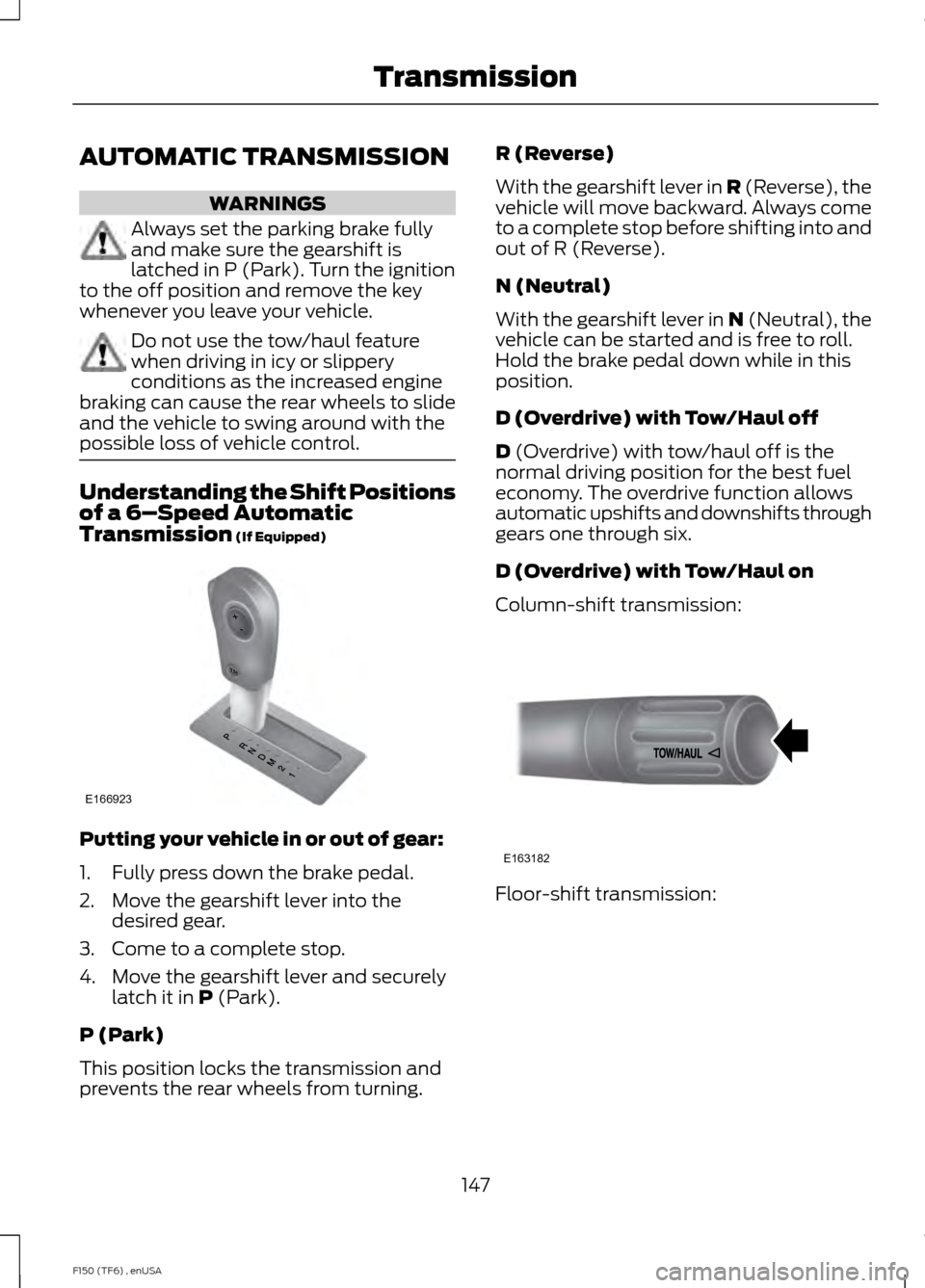 FORD F150 2014 12.G Owners Manual AUTOMATIC TRANSMISSION
WARNINGS
Always set the parking brake fully
and make sure the gearshift is
latched in P (Park). Turn the ignition
to the off position and remove the key
whenever you leave your 