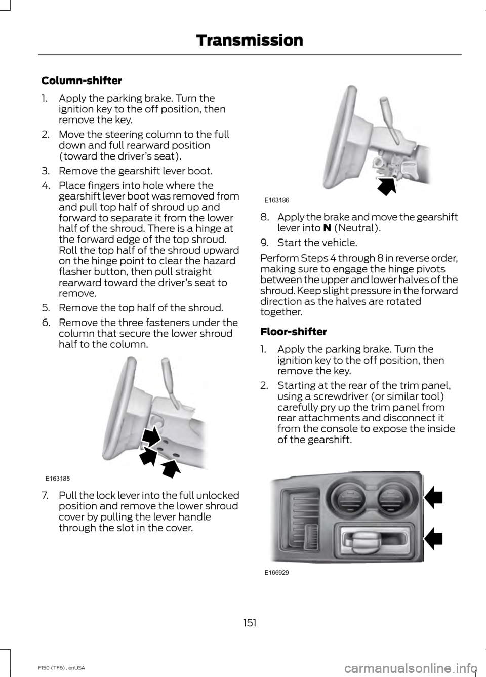 FORD F150 2014 12.G Owners Manual Column-shifter
1. Apply the parking brake. Turn the
ignition key to the off position, then
remove the key.
2. Move the steering column to the full down and full rearward position
(toward the driver �