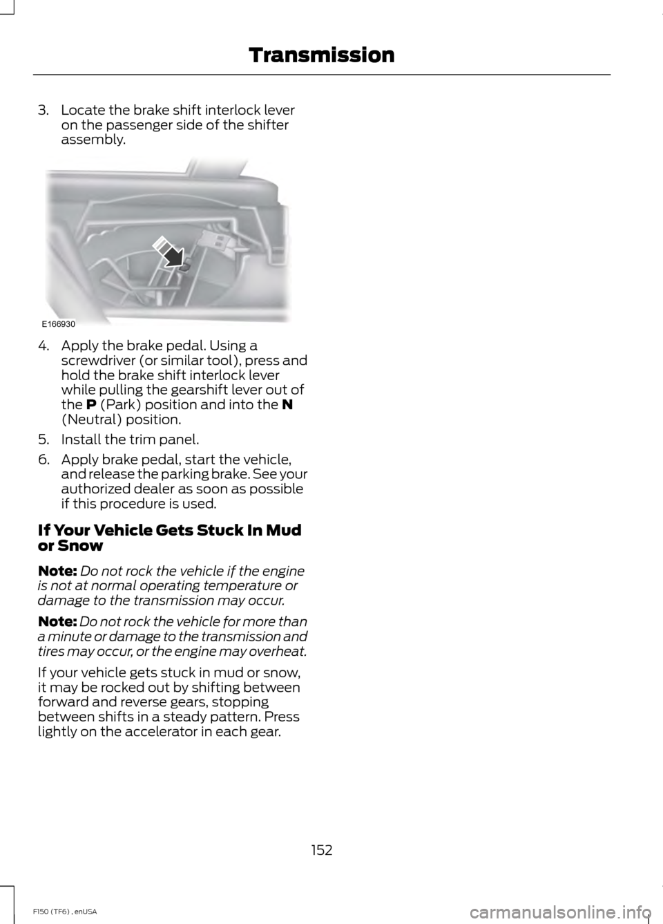 FORD F150 2014 12.G Owners Manual 3. Locate the brake shift interlock lever
on the passenger side of the shifter
assembly. 4. Apply the brake pedal. Using a
screwdriver (or similar tool), press and
hold the brake shift interlock lever