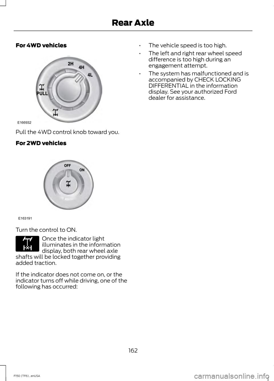 FORD F150 2014 12.G Owners Manual For 4WD vehicles
Pull the 4WD control knob toward you.
For 2WD vehicles
Turn the control to ON.
Once the indicator light
illuminates in the information
display, both rear wheel axle
shafts will be loc