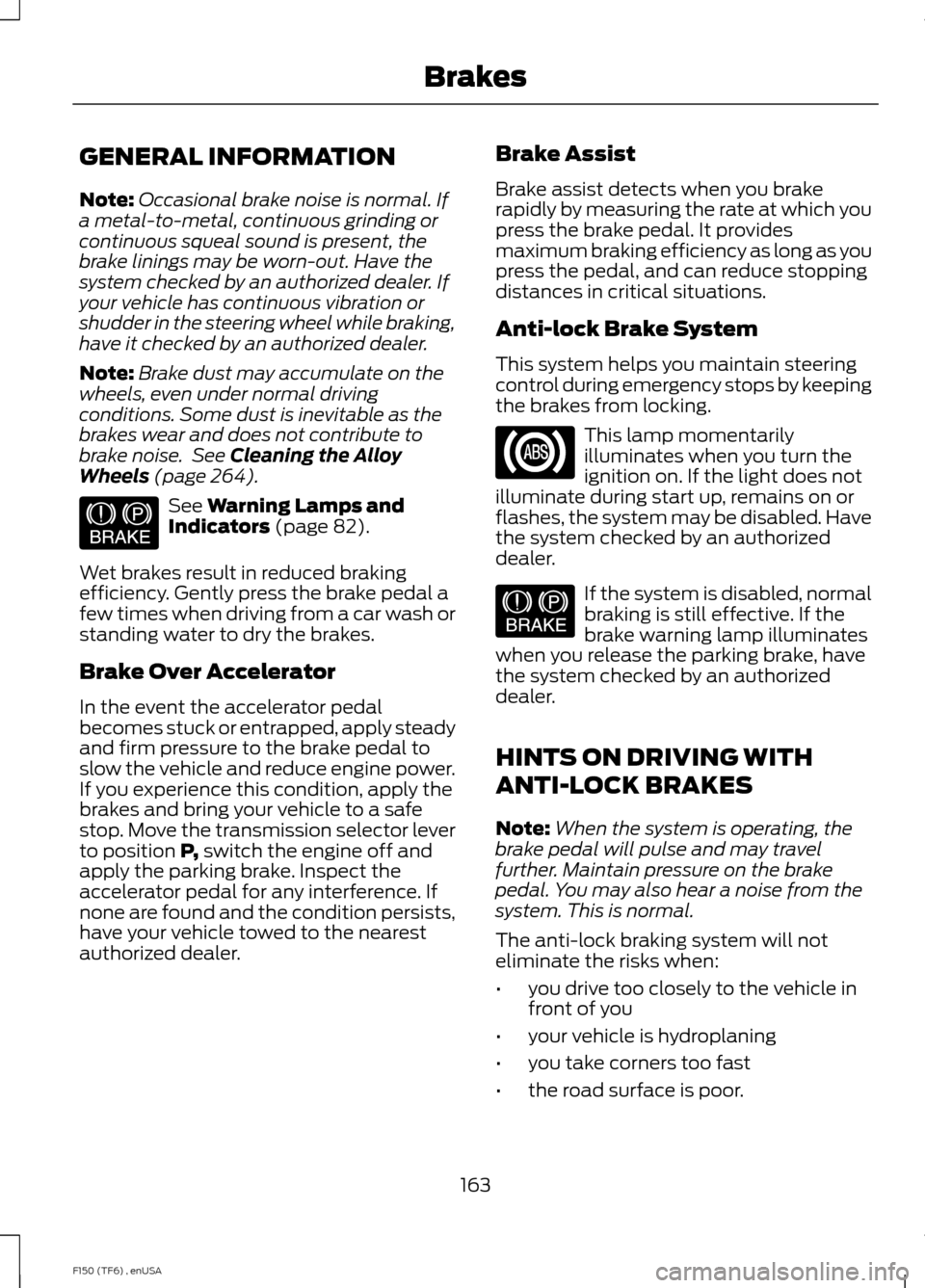 FORD F150 2014 12.G Owners Manual GENERAL INFORMATION
Note:
Occasional brake noise is normal. If
a metal-to-metal, continuous grinding or
continuous squeal sound is present, the
brake linings may be worn-out. Have the
system checked b