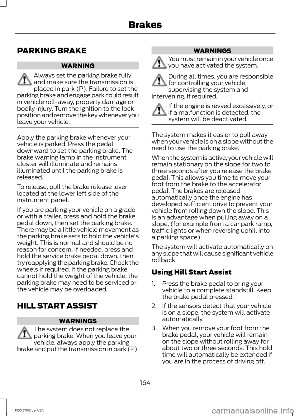 FORD F150 2014 12.G Owners Manual PARKING BRAKE
WARNING
Always set the parking brake fully
and make sure the transmission is
placed in park (P). Failure to set the
parking brake and engage park could result
in vehicle roll-away, prope FORD F150 2014 12.G Owners Manual PARKING BRAKE
WARNING
Always set the parking brake fully
and make sure the transmission is
placed in park (P). Failure to set the
parking brake and engage park could result
in vehicle roll-away, prope