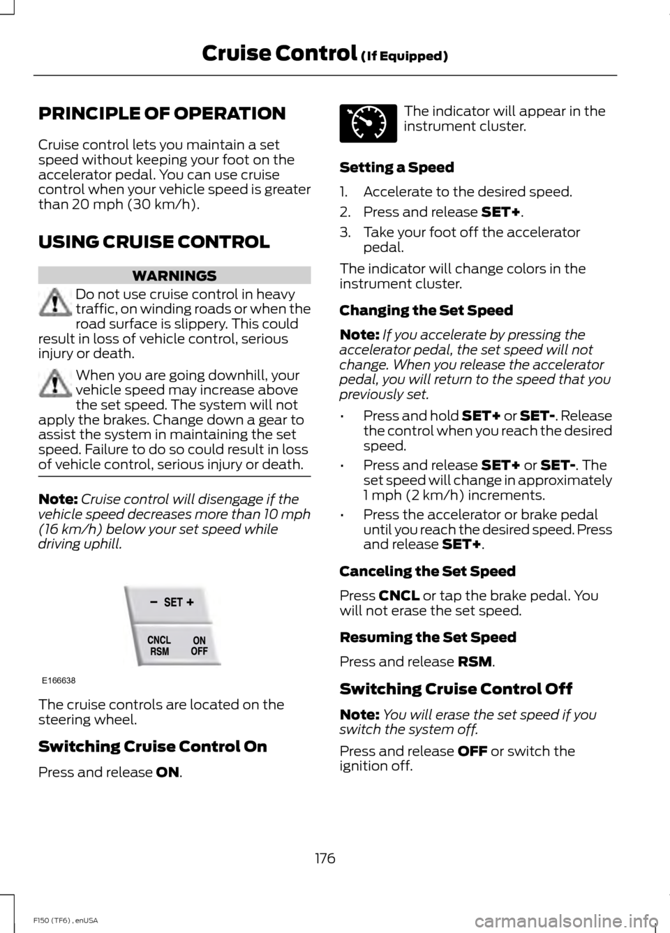 FORD F150 2014 12.G Owners Manual PRINCIPLE OF OPERATION
Cruise control lets you maintain a set
speed without keeping your foot on the
accelerator pedal. You can use cruise
control when your vehicle speed is greater
than 20 mph (30 km