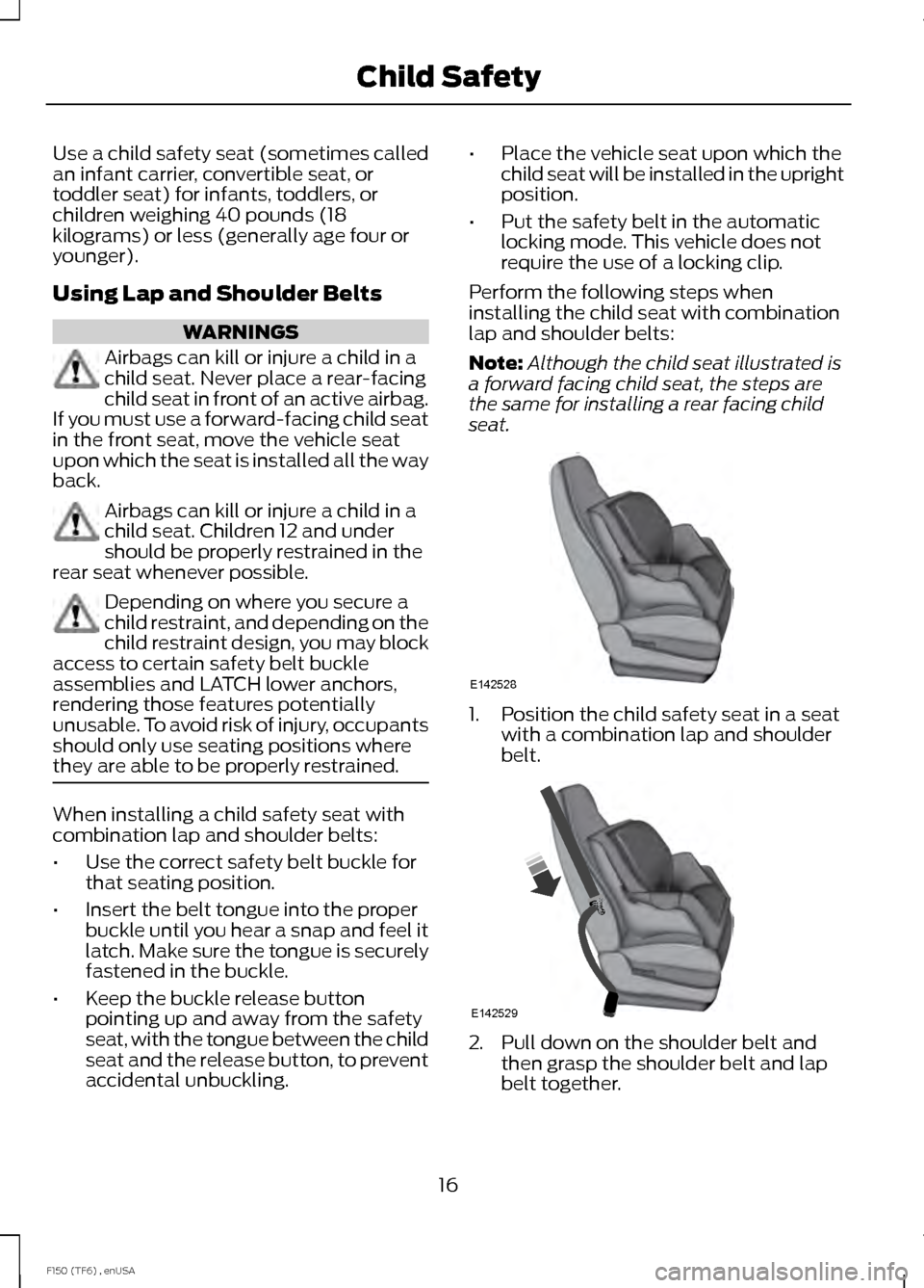 FORD F150 2014 12.G Owners Manual Use a child safety seat (sometimes called
an infant carrier, convertible seat, or
toddler seat) for infants, toddlers, or
children weighing 40 pounds (18
kilograms) or less (generally age four or
youn FORD F150 2014 12.G Owners Manual Use a child safety seat (sometimes called
an infant carrier, convertible seat, or
toddler seat) for infants, toddlers, or
children weighing 40 pounds (18
kilograms) or less (generally age four or
youn