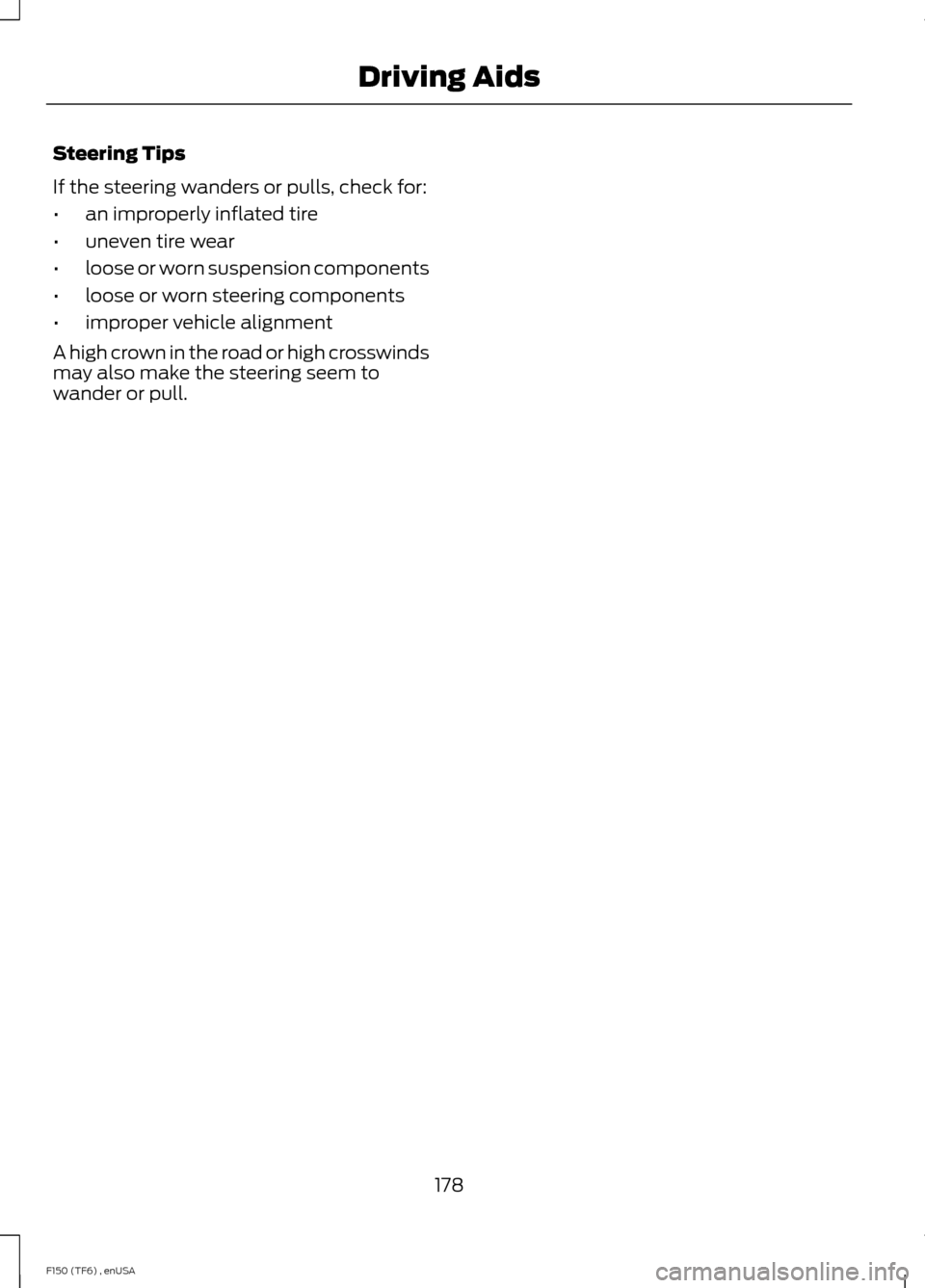 FORD F150 2014 12.G Owners Manual Steering Tips
If the steering wanders or pulls, check for:
•
an improperly inflated tire
• uneven tire wear
• loose or worn suspension components
• loose or worn steering components
• improp