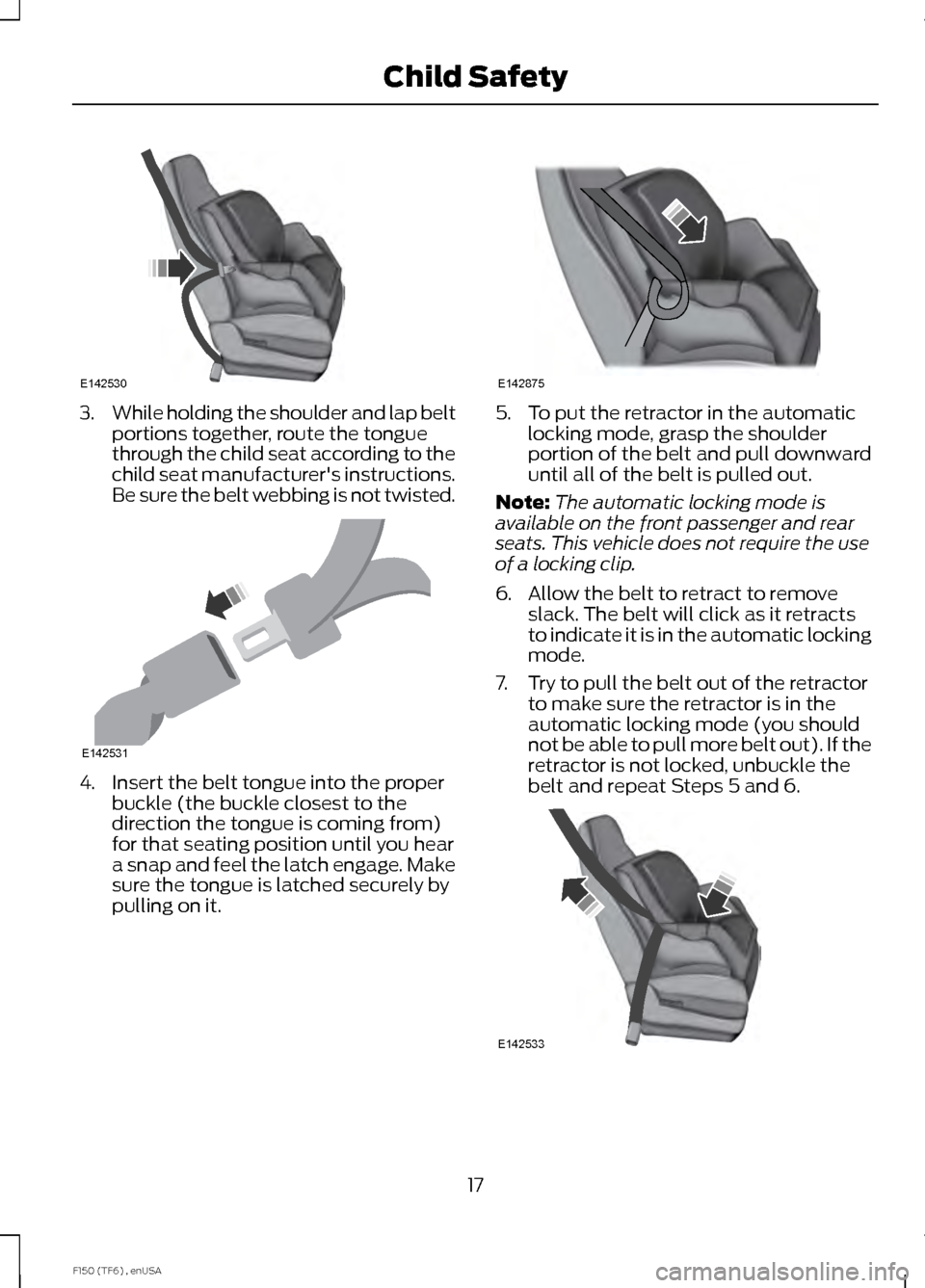 FORD F150 2014 12.G Owners Manual 3.
While holding the shoulder and lap belt
portions together, route the tongue
through the child seat according to the
child seat manufacturers instructions.
Be sure the belt webbing is not twisted. 