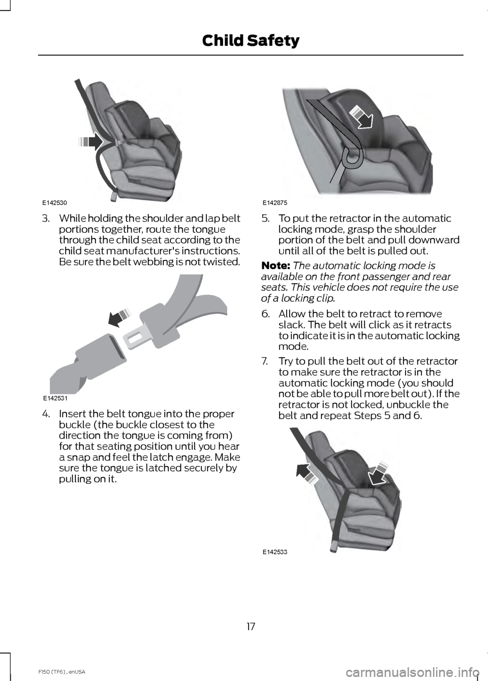 FORD F150 2014 12.G User Guide 3.
While holding the shoulder and lap belt
portions together, route the tongue
through the child seat according to the
child seat manufacturers instructions.
Be sure the belt webbing is not twisted. FORD F150 2014 12.G User Guide 3.
While holding the shoulder and lap belt
portions together, route the tongue
through the child seat according to the
child seat manufacturers instructions.
Be sure the belt webbing is not twisted.