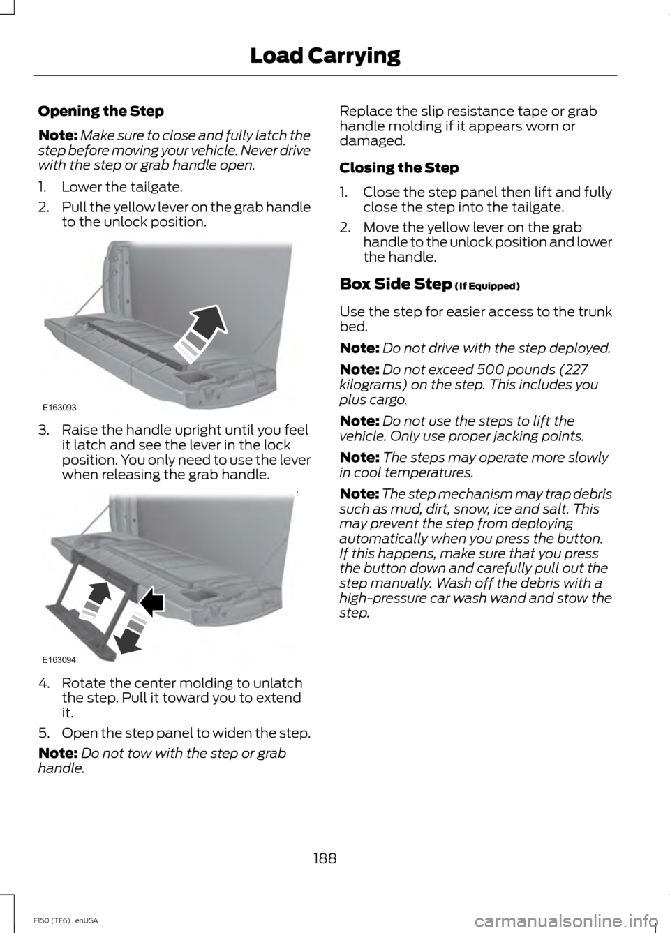 FORD F150 2014 12.G Owners Manual Opening the Step
Note:
Make sure to close and fully latch the
step before moving your vehicle. Never drive
with the step or grab handle open.
1. Lower the tailgate.
2. Pull the yellow lever on the gra
