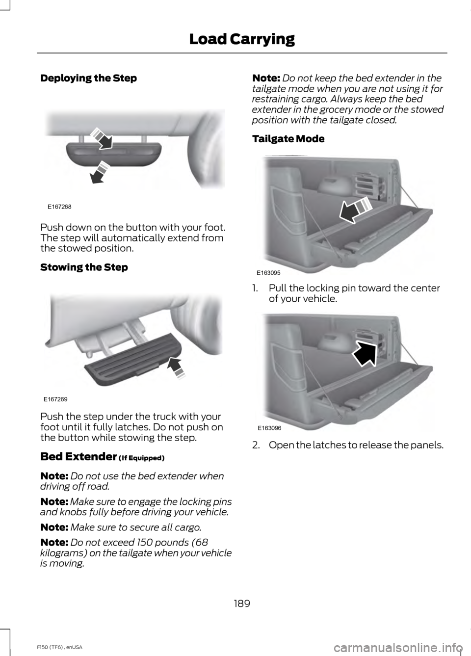 FORD F150 2014 12.G Owners Manual Deploying the Step
Push down on the button with your foot.
The step will automatically extend from
the stowed position.
Stowing the Step
Push the step under the truck with your
foot until it fully lat