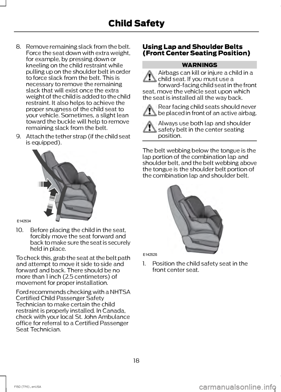 FORD F150 2014 12.G Owners Manual 8.
Remove remaining slack from the belt.
Force the seat down with extra weight,
for example, by pressing down or
kneeling on the child restraint while
pulling up on the shoulder belt in order
to force
