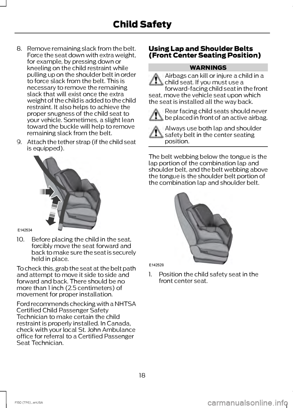 FORD F150 2014 12.G Owners Manual 8.
Remove remaining slack from the belt.
Force the seat down with extra weight,
for example, by pressing down or
kneeling on the child restraint while
pulling up on the shoulder belt in order
to force FORD F150 2014 12.G Owners Manual 8.
Remove remaining slack from the belt.
Force the seat down with extra weight,
for example, by pressing down or
kneeling on the child restraint while
pulling up on the shoulder belt in order
to force