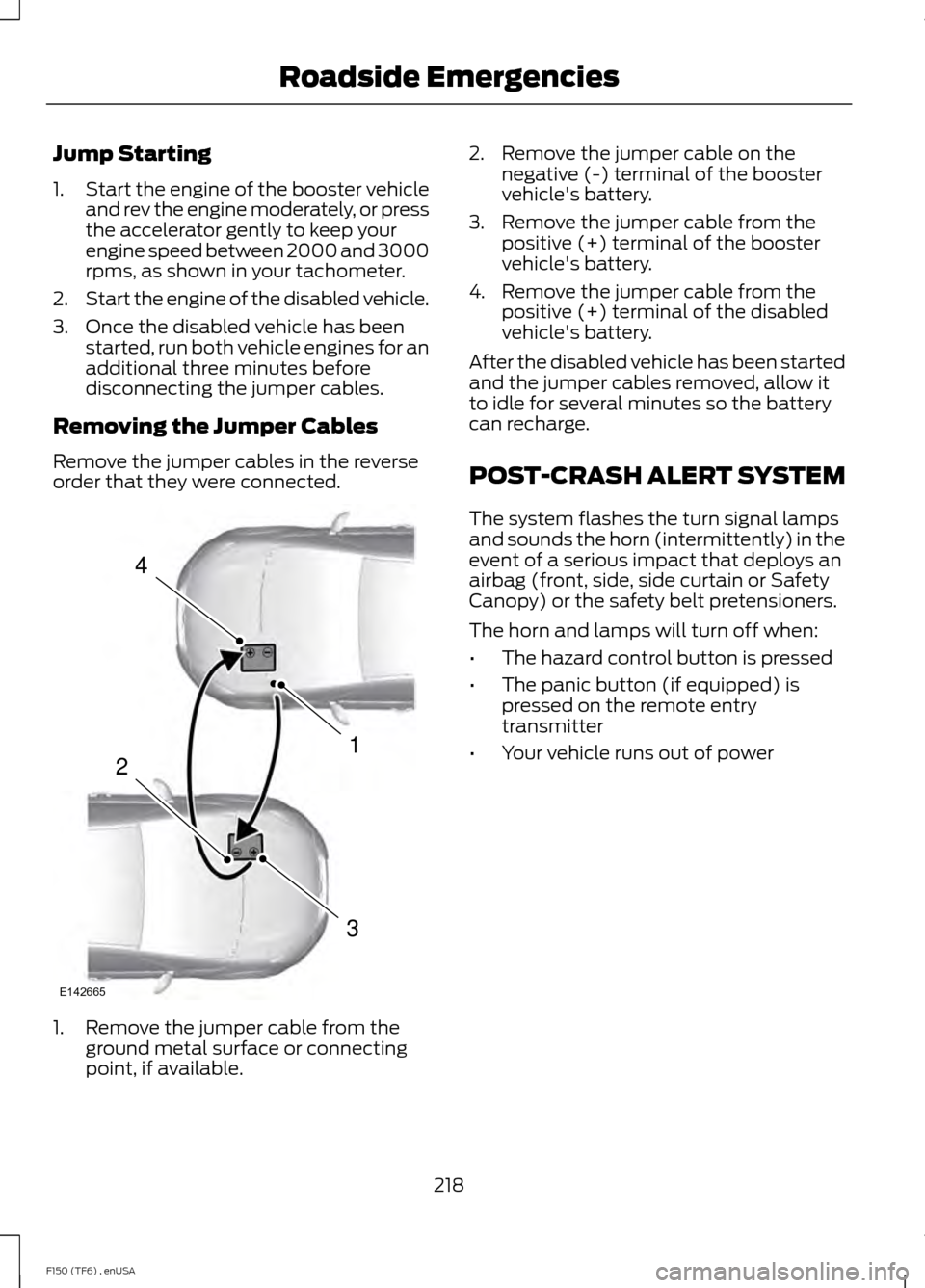 FORD F150 2014 12.G Owners Manual Jump Starting
1.
Start the engine of the booster vehicle
and rev the engine moderately, or press
the accelerator gently to keep your
engine speed between 2000 and 3000
rpms, as shown in your tachomete