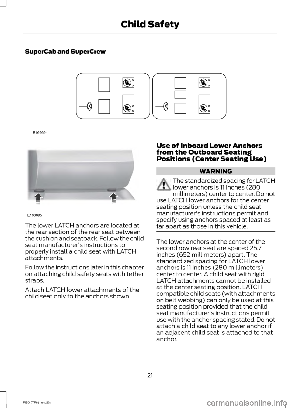 FORD F150 2014 12.G Owners Manual SuperCab and SuperCrew
The lower LATCH anchors are located at
the rear section of the rear seat between
the cushion and seatback. Follow the child
seat manufacturers instructions to
properly install 