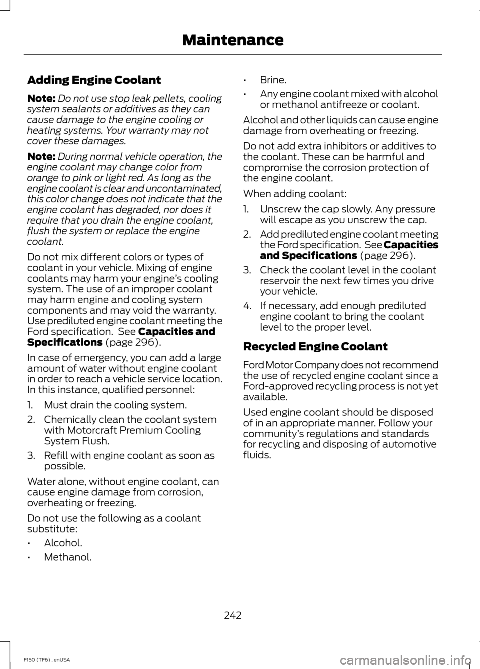 FORD F150 2014 12.G Owners Manual Adding Engine Coolant
Note:
Do not use stop leak pellets, cooling
system sealants or additives as they can
cause damage to the engine cooling or
heating systems. Your warranty may not
cover these dama FORD F150 2014 12.G Owners Manual Adding Engine Coolant
Note:
Do not use stop leak pellets, cooling
system sealants or additives as they can
cause damage to the engine cooling or
heating systems. Your warranty may not
cover these dama