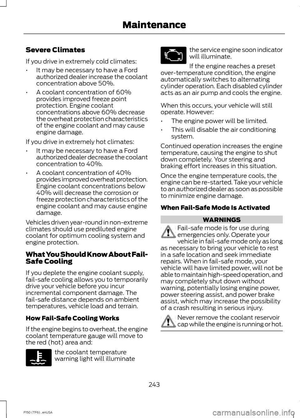 FORD F150 2014 12.G Owners Manual Severe Climates
If you drive in extremely cold climates:
•
It may be necessary to have a Ford
authorized dealer increase the coolant
concentration above 50%.
• A coolant concentration of 60%
provi FORD F150 2014 12.G Owners Manual Severe Climates
If you drive in extremely cold climates:
•
It may be necessary to have a Ford
authorized dealer increase the coolant
concentration above 50%.
• A coolant concentration of 60%
provi