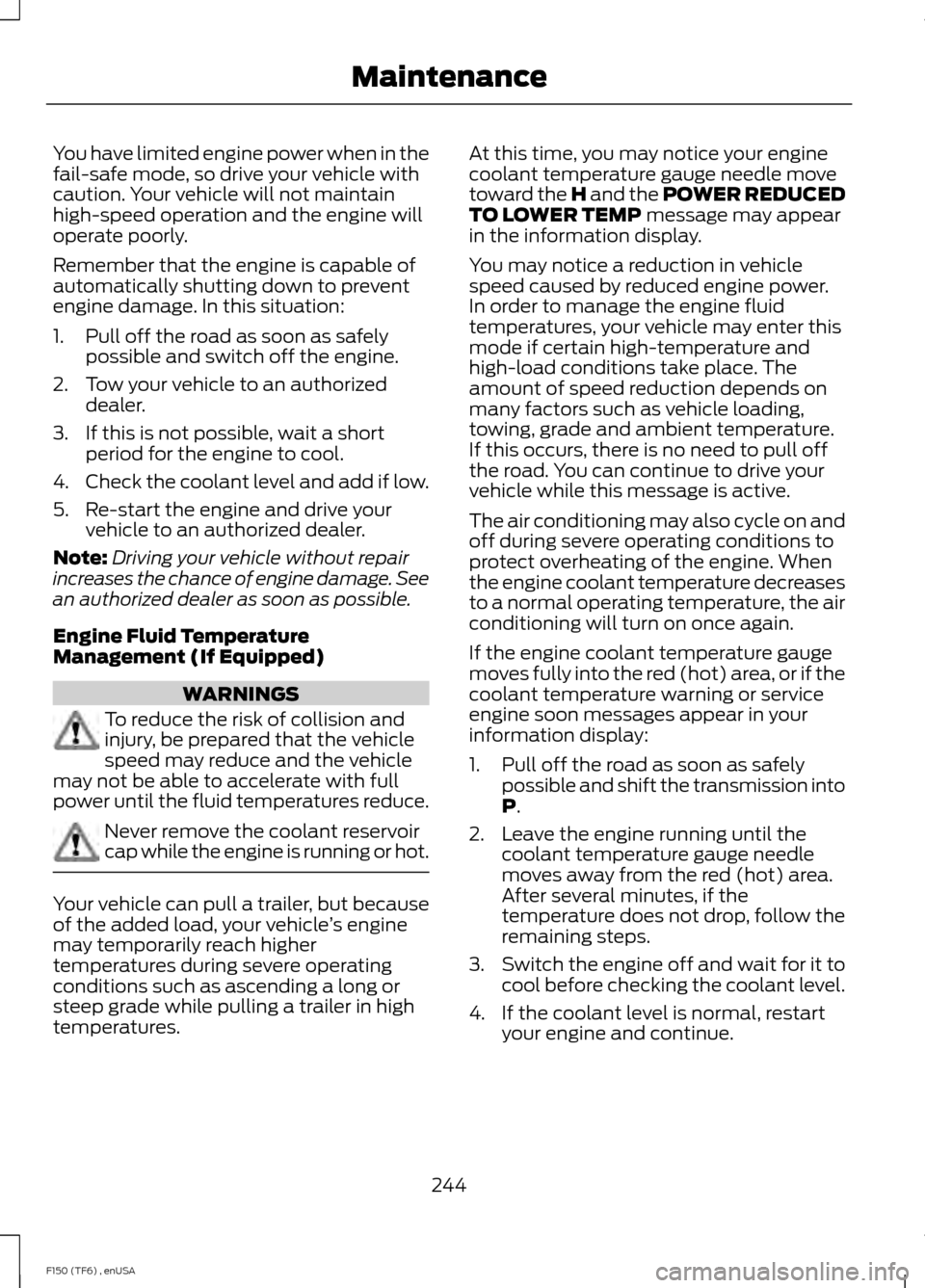 FORD F150 2014 12.G Owners Manual You have limited engine power when in the
fail-safe mode, so drive your vehicle with
caution. Your vehicle will not maintain
high-speed operation and the engine will
operate poorly.
Remember that the FORD F150 2014 12.G Owners Manual You have limited engine power when in the
fail-safe mode, so drive your vehicle with
caution. Your vehicle will not maintain
high-speed operation and the engine will
operate poorly.
Remember that the