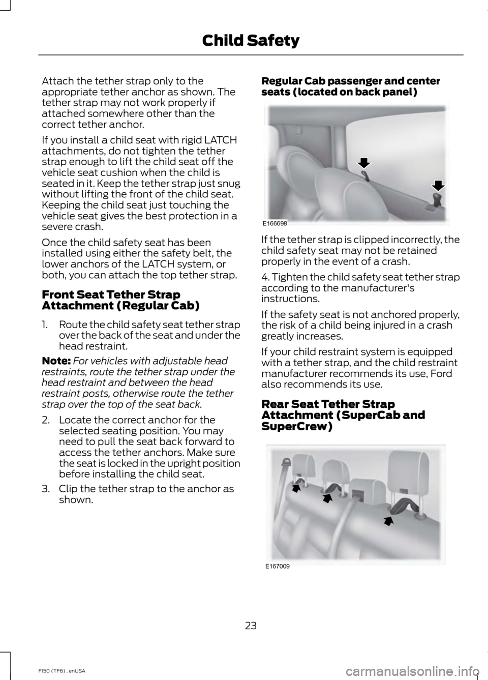 FORD F150 2014 12.G Owners Manual Attach the tether strap only to the
appropriate tether anchor as shown. The
tether strap may not work properly if
attached somewhere other than the
correct tether anchor.
If you install a child seat w
