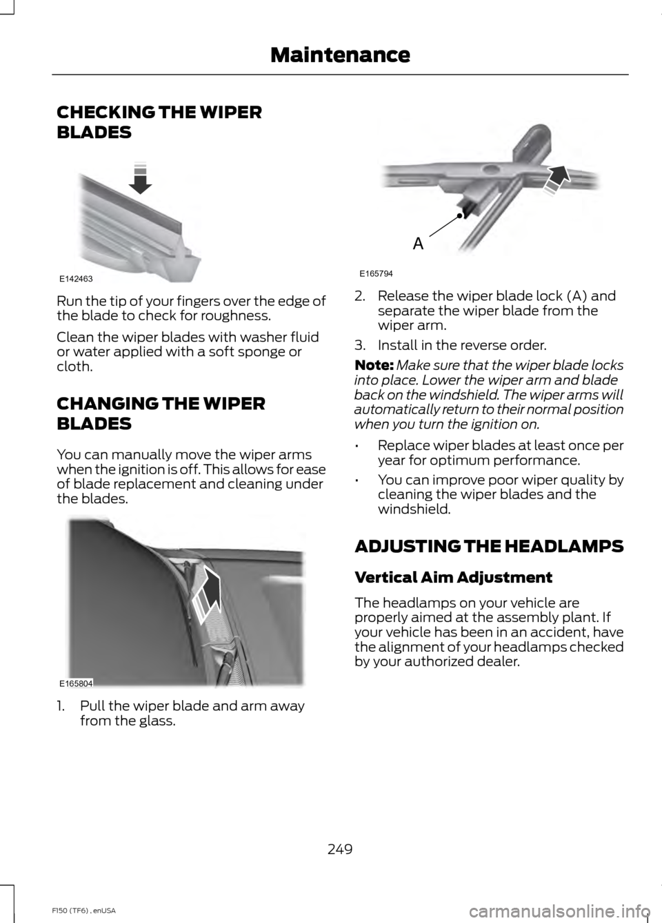 FORD F150 2014 12.G Owners Manual CHECKING THE WIPER
BLADES
Run the tip of your fingers over the edge of
the blade to check for roughness.
Clean the wiper blades with washer fluid
or water applied with a soft sponge or
cloth.
CHANGING FORD F150 2014 12.G Owners Manual CHECKING THE WIPER
BLADES
Run the tip of your fingers over the edge of
the blade to check for roughness.
Clean the wiper blades with washer fluid
or water applied with a soft sponge or
cloth.
CHANGING