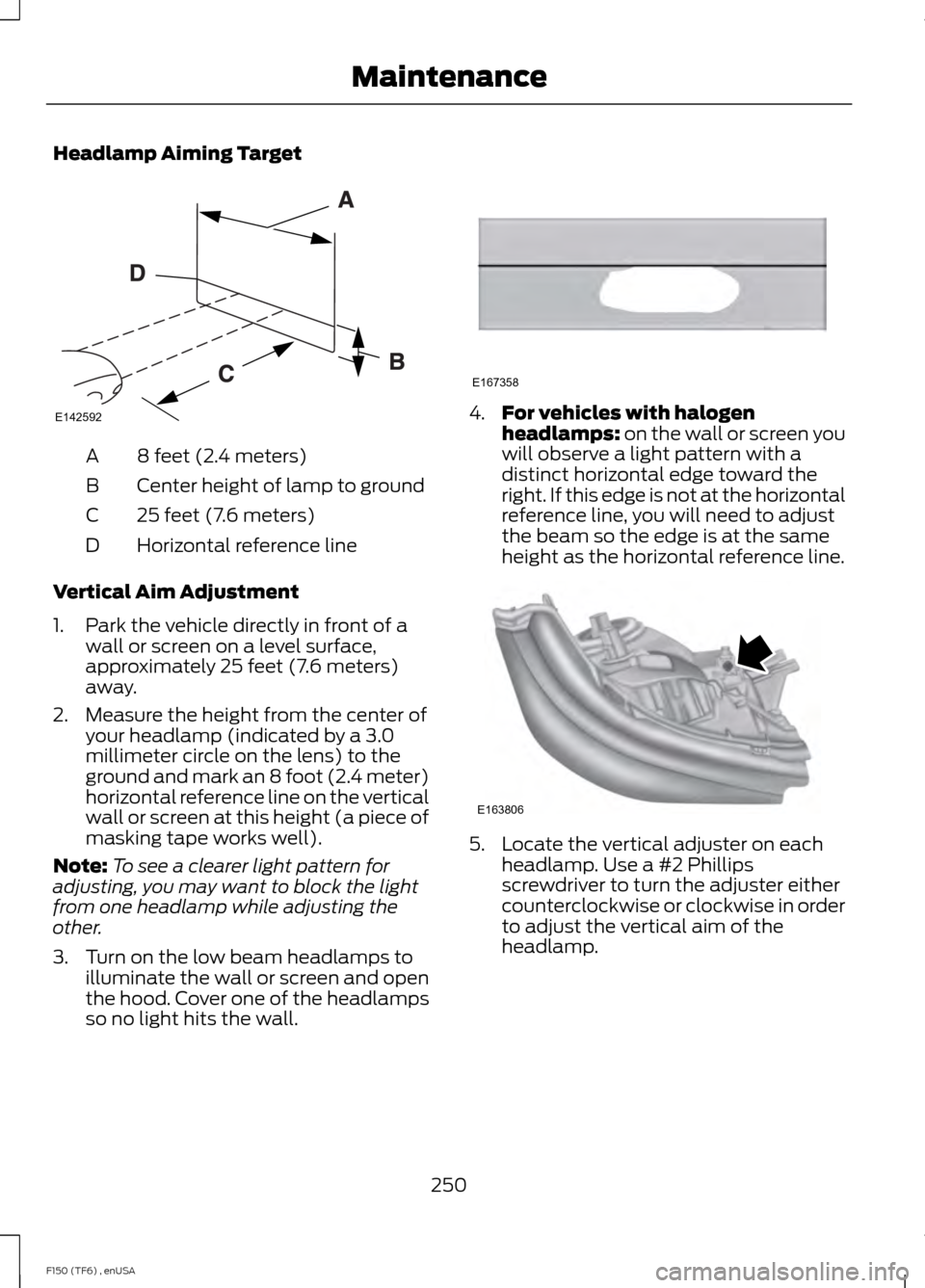 FORD F150 2014 12.G Owners Manual Headlamp Aiming Target
8 feet (2.4 meters)
A
Center height of lamp to ground
B
25 feet (7.6 meters)
C
Horizontal reference line
D
Vertical Aim Adjustment
1. Park the vehicle directly in front of a wal FORD F150 2014 12.G Owners Manual Headlamp Aiming Target
8 feet (2.4 meters)
A
Center height of lamp to ground
B
25 feet (7.6 meters)
C
Horizontal reference line
D
Vertical Aim Adjustment
1. Park the vehicle directly in front of a wal