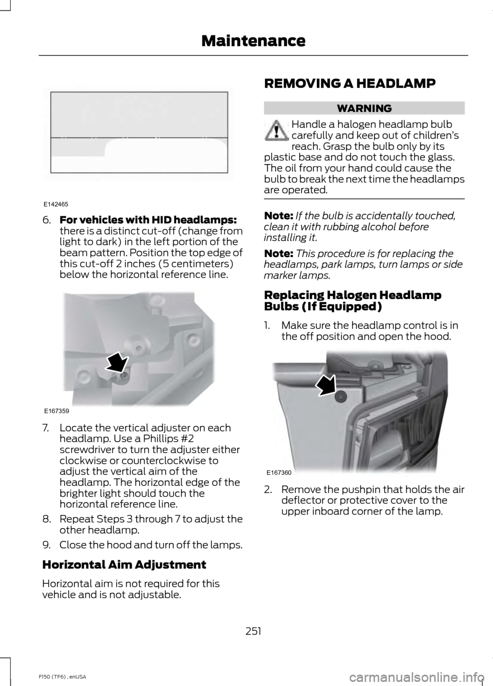 FORD F150 2014 12.G Owners Manual 6.
For vehicles with HID headlamps:
there is a distinct cut-off (change from
light to dark) in the left portion of the
beam pattern. Position the top edge of
this cut-off 2 inches (5 centimeters)
belo FORD F150 2014 12.G Owners Manual 6.
For vehicles with HID headlamps:
there is a distinct cut-off (change from
light to dark) in the left portion of the
beam pattern. Position the top edge of
this cut-off 2 inches (5 centimeters)
belo