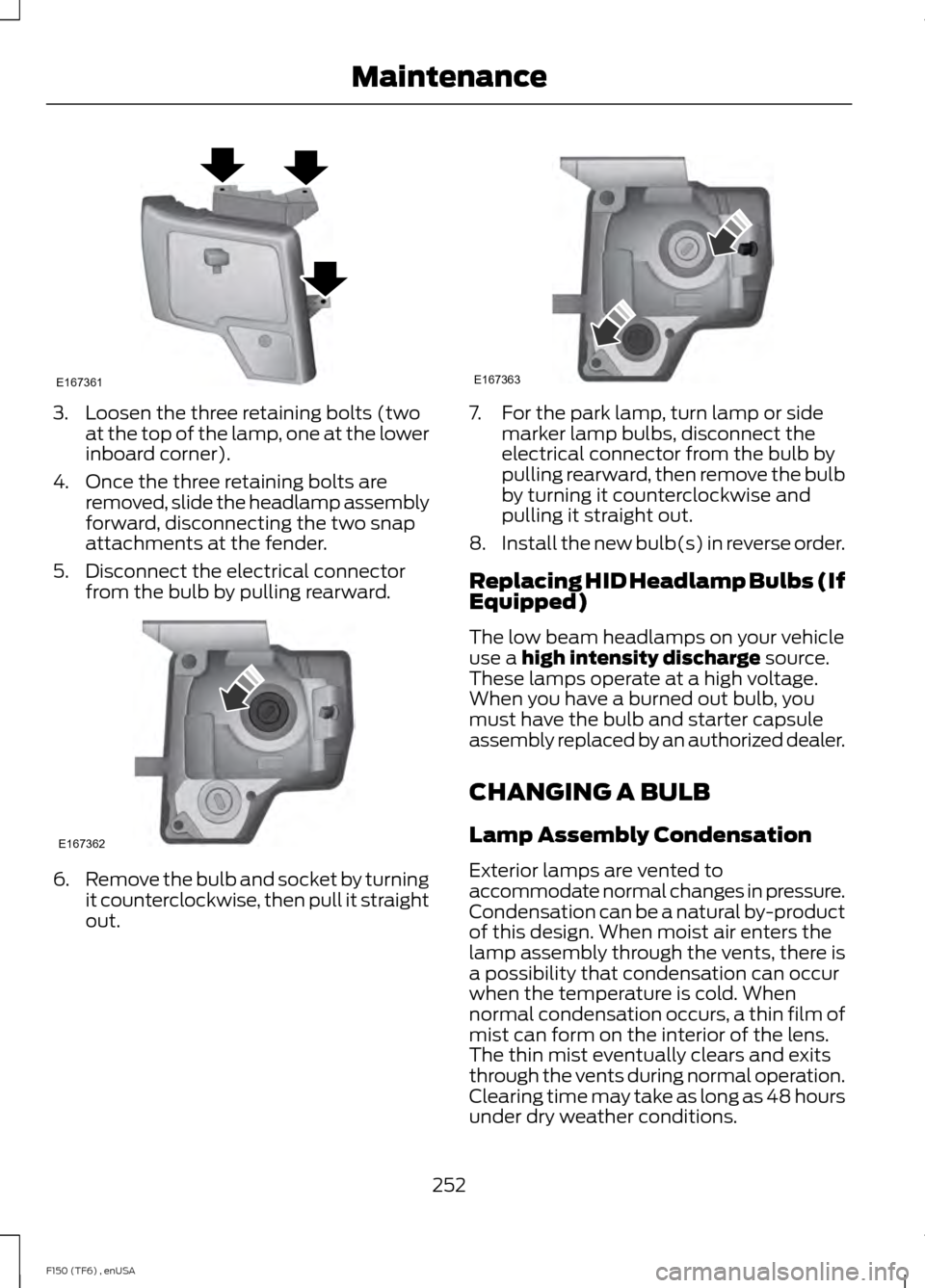 FORD F150 2014 12.G Owners Manual 3. Loosen the three retaining bolts (two
at the top of the lamp, one at the lower
inboard corner).
4. Once the three retaining bolts are removed, slide the headlamp assembly
forward, disconnecting the FORD F150 2014 12.G Owners Manual 3. Loosen the three retaining bolts (two
at the top of the lamp, one at the lower
inboard corner).
4. Once the three retaining bolts are removed, slide the headlamp assembly
forward, disconnecting the