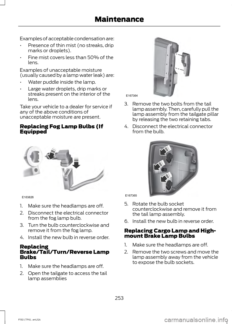 FORD F150 2014 12.G Owners Manual Examples of acceptable condensation are:
•
Presence of thin mist (no streaks, drip
marks or droplets).
• Fine mist covers less than 50% of the
lens.
Examples of unacceptable moisture
(usually caus FORD F150 2014 12.G Owners Manual Examples of acceptable condensation are:
•
Presence of thin mist (no streaks, drip
marks or droplets).
• Fine mist covers less than 50% of the
lens.
Examples of unacceptable moisture
(usually caus