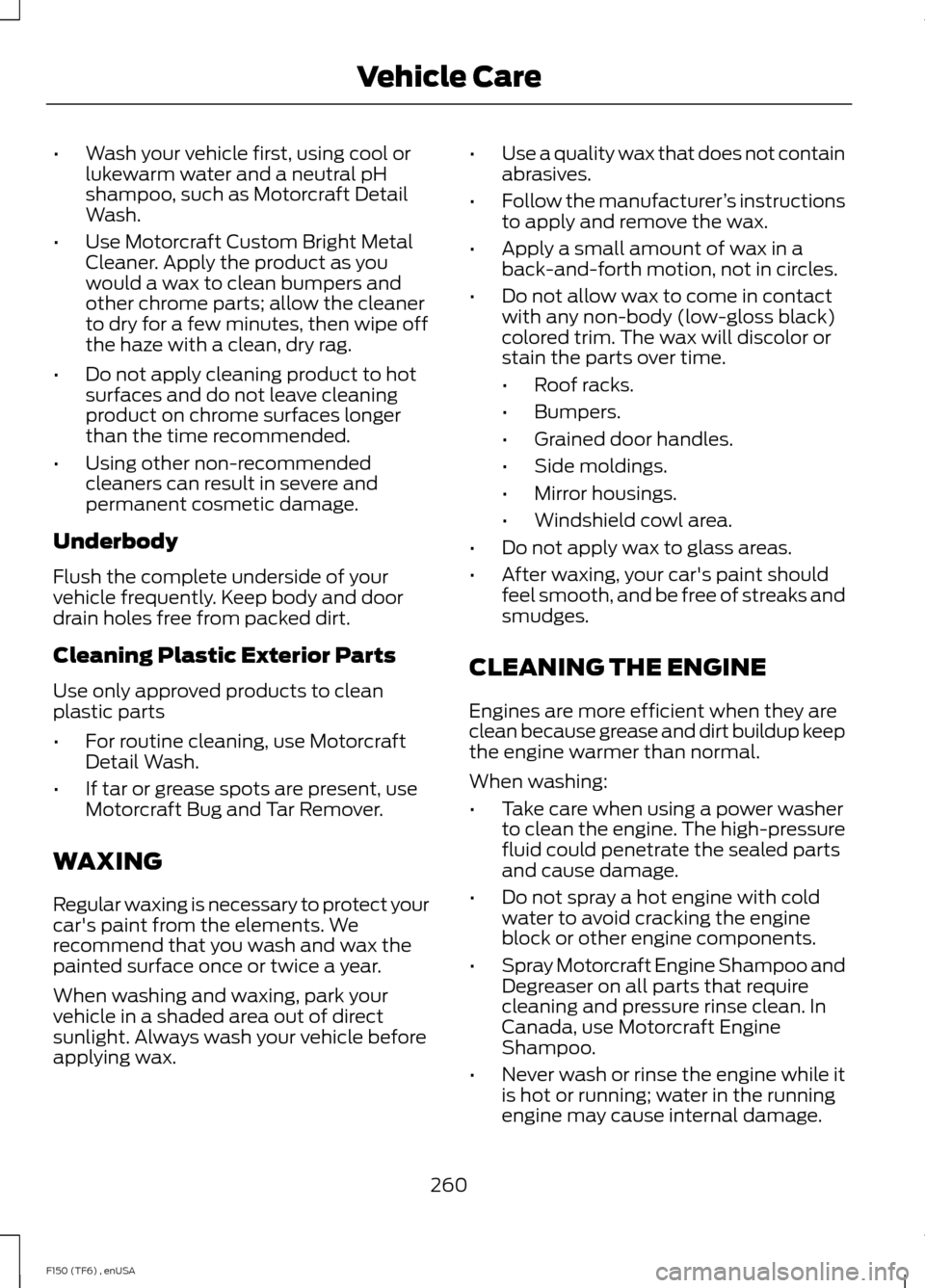 FORD F150 2014 12.G Owners Manual •
Wash your vehicle first, using cool or
lukewarm water and a neutral pH
shampoo, such as Motorcraft Detail
Wash.
• Use Motorcraft Custom Bright Metal
Cleaner. Apply the product as you
would a wax FORD F150 2014 12.G Owners Manual •
Wash your vehicle first, using cool or
lukewarm water and a neutral pH
shampoo, such as Motorcraft Detail
Wash.
• Use Motorcraft Custom Bright Metal
Cleaner. Apply the product as you
would a wax
