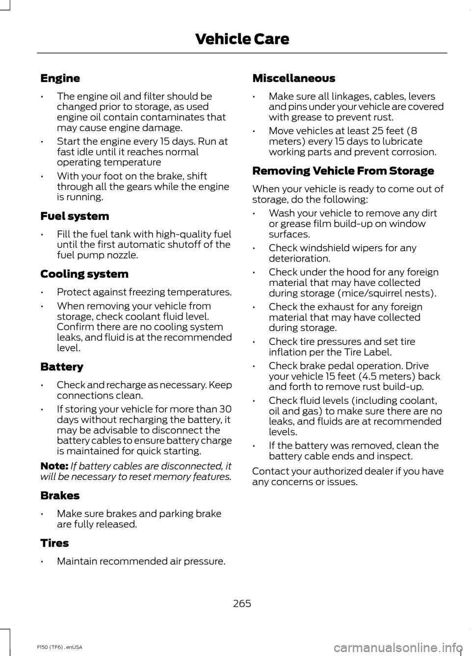 FORD F150 2014 12.G Owners Manual Engine
•
The engine oil and filter should be
changed prior to storage, as used
engine oil contain contaminates that
may cause engine damage.
• Start the engine every 15 days. Run at
fast idle unti