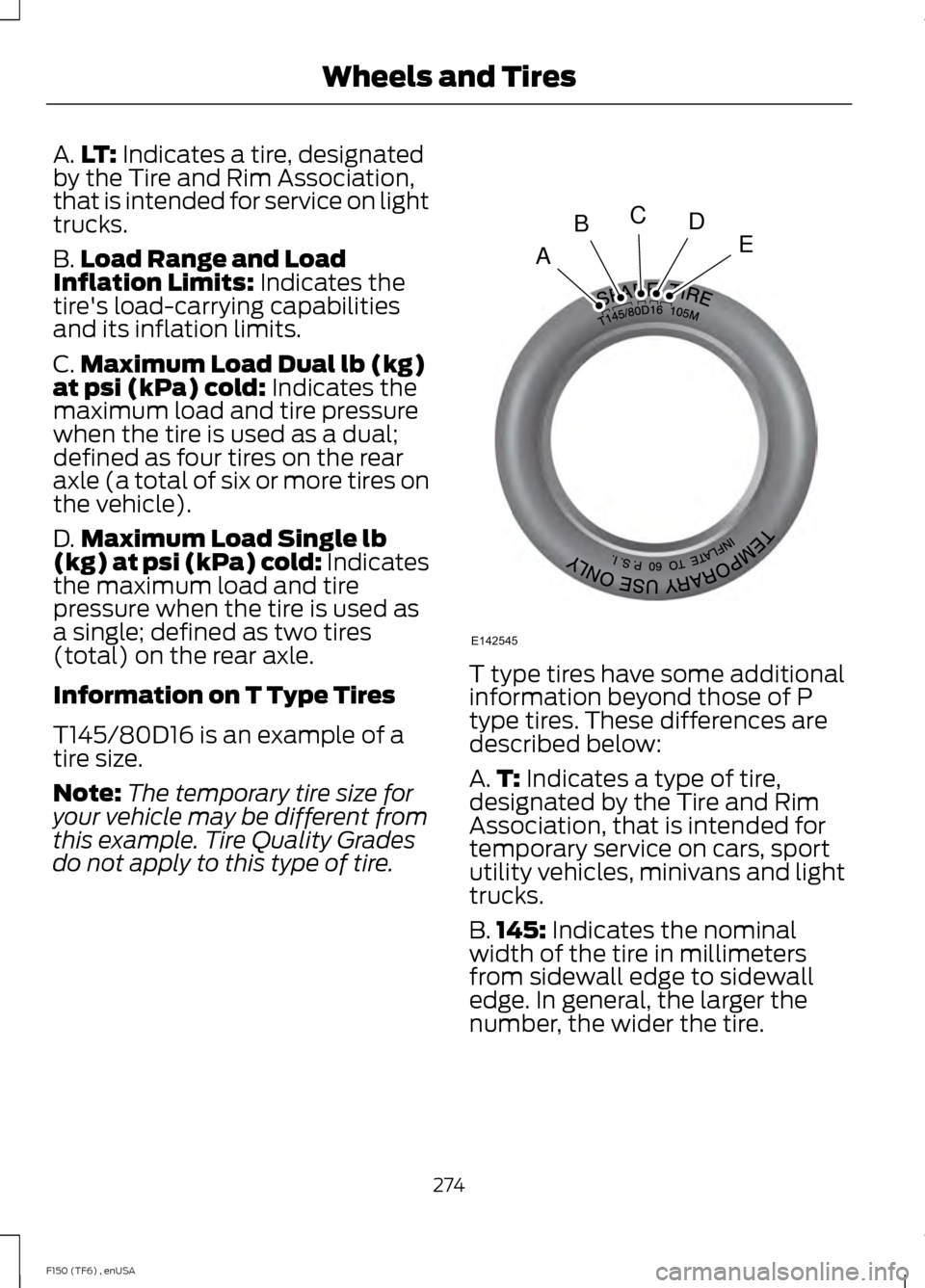 FORD F150 2014 12.G Owners Manual A.
LT: Indicates a tire, designated
by the Tire and Rim Association,
that is intended for service on light
trucks.
B. Load Range and Load
Inflation Limits:
Indicates the
tires load-carrying capabili FORD F150 2014 12.G Owners Manual A.
LT: Indicates a tire, designated
by the Tire and Rim Association,
that is intended for service on light
trucks.
B. Load Range and Load
Inflation Limits:
Indicates the
tires load-carrying capabili