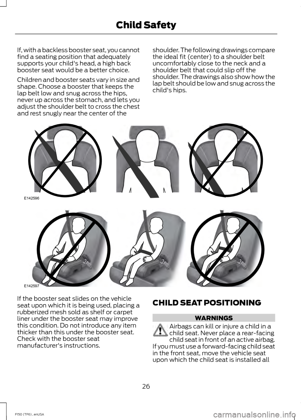 FORD F150 2014 12.G Owners Manual If, with a backless booster seat, you cannot
find a seating position that adequately
supports your childs head, a high back
booster seat would be a better choice.
Children and booster seats vary in s FORD F150 2014 12.G Owners Manual If, with a backless booster seat, you cannot
find a seating position that adequately
supports your childs head, a high back
booster seat would be a better choice.
Children and booster seats vary in s