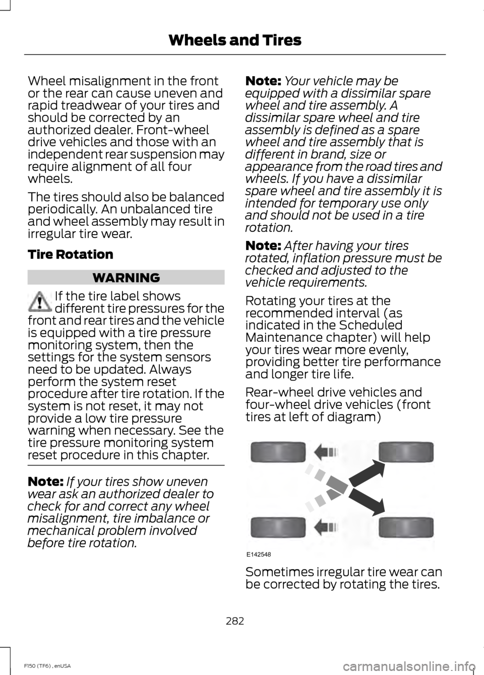 FORD F150 2014 12.G Owners Guide Wheel misalignment in the front
or the rear can cause uneven and
rapid treadwear of your tires and
should be corrected by an
authorized dealer. Front-wheel
drive vehicles and those with an
independent FORD F150 2014 12.G Owners Guide Wheel misalignment in the front
or the rear can cause uneven and
rapid treadwear of your tires and
should be corrected by an
authorized dealer. Front-wheel
drive vehicles and those with an
independent