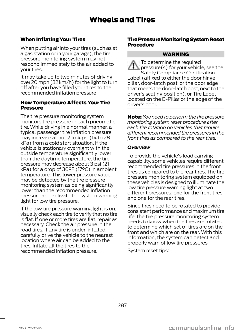 FORD F150 2014 12.G Owners Manual When Inflating Your Tires
When putting air into your tires (such as at
a gas station or in your garage), the tire
pressure monitoring system may not
respond immediately to the air added to
your tires. FORD F150 2014 12.G Owners Manual When Inflating Your Tires
When putting air into your tires (such as at
a gas station or in your garage), the tire
pressure monitoring system may not
respond immediately to the air added to
your tires.